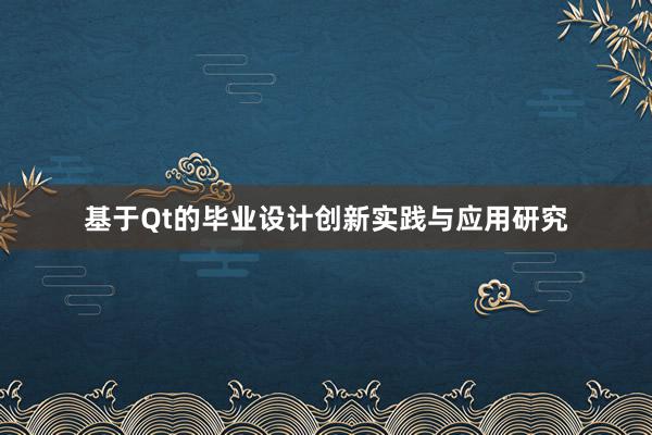 基于Qt的毕业设计创新实践与应用研究