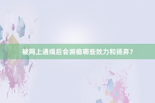 被网上通缉后会濒临哪些效力和扬弃？